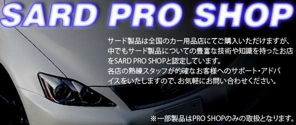 SARD PRO SHOP【サード製品は全国のカー用品店にてご購入いただけますが、中でもサード製品についての豊富な技術や知識を持ったお店をSARD PRO SHOPと認定しています。各店の熟練のスタッフが的確なお客様へのサポート・アドバイスをいたしますので、お気軽にお問合せください。　※一部製品はPRO SHOPのみの取扱となります。