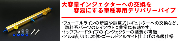 【大容量インジェクターへの交換を容易にする車種専用デリバリーパイプ】・フューエルラインの新設や調整式レギュレターへの交換など、燃料系パーツのレイアウトに非常に有効です。・トップフィードタイプのインジェクターの装着が可能・アルミ削り出し本体＋ゴールドアルマイト仕上げの高級仕様