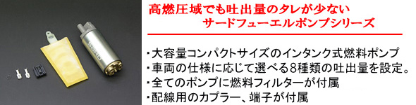 【高燃圧域でも吐出量のタレが少ないサードフューエルポンプシリーズ】・大容量コンパクトサイズのインタンク式燃料ポンプ・車両の仕様に応じて選べる６種類の吐出量を設定。・すべてのポンプい燃料フィルターが付属・配線用のカプラー、端子が付属（280Lは除く）