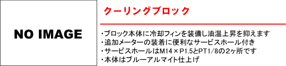 【クーリングブロック】・ブロック本体に冷却フィンを装備し油温上昇を抑えます。・追加メーターの装着に便利なサービスホール付き・サービスホールはM14×P1.5とPT1/8の2ヶ所です。・本体はブルーアルマイト仕上げ