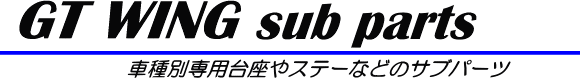 【GT WING sub parts】車種専用台座やステーなどのサブパーツ